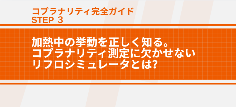 コプラナリティ完全ガイド｜STEP.３ 加熱中の挙動を正しく知る。コプラナリティ測定に欠かせないリフローシミュレータとは？